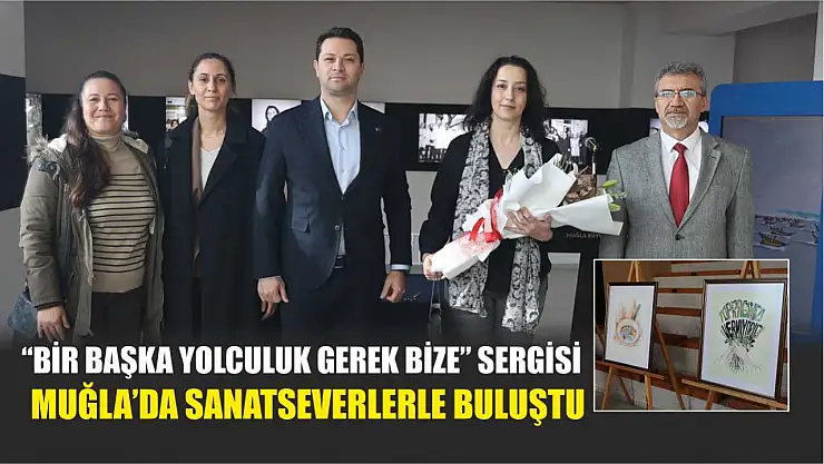 'Bir Başka Yolculuk Gerek Bize' Sergisi Muğla'da Sanatseverlerle Buluştu
