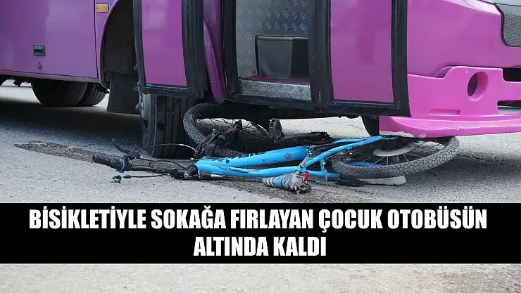 Bisikletiyle sokağa fırlayan çocuk otobüsün altında kaldı