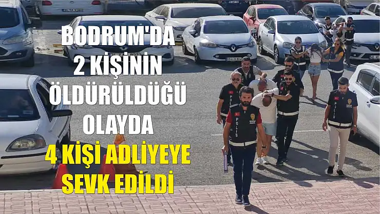 Bodrum'da 2 kişinin öldürüldüğü olayda 4 kişi adliyeye sevk edildi