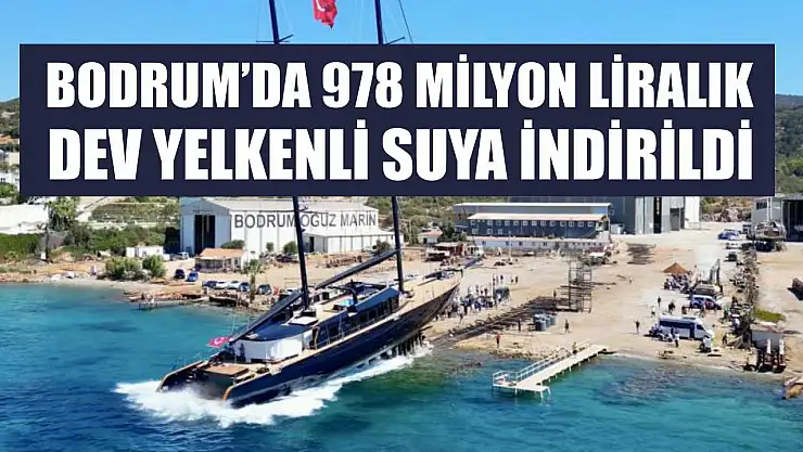 Bodrum'da 978 milyon liralık dev yelkenli suya indirildi