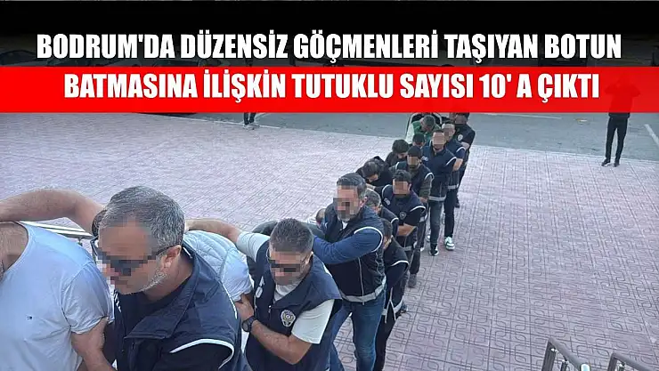 Bodrum'da düzensiz göçmenleri taşıyan botun batmasına ilişkin tutuklu sayısı 10' a çıktı