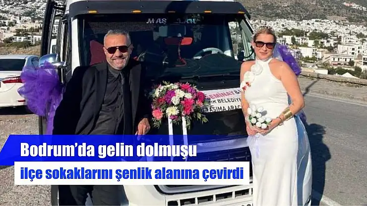 Bodrum'da gelin dolmuşu ilçe sokaklarını şenlik alanına çevirdi