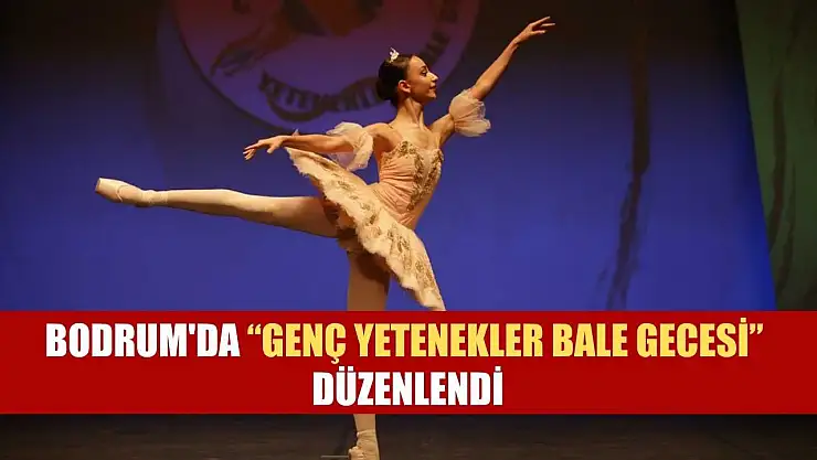 Bodrum'da 'Genç Yetenekler Bale Gecesi' düzenlendi