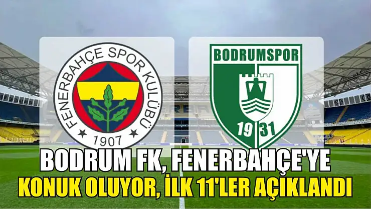 Bodrum FK, Fenerbahçe'ye Konuk Oluyor, İlk 11'ler Açıklandı