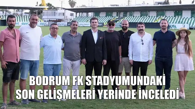 Bodrum FK stadyumundaki son gelişmeleri yerinde inceledi