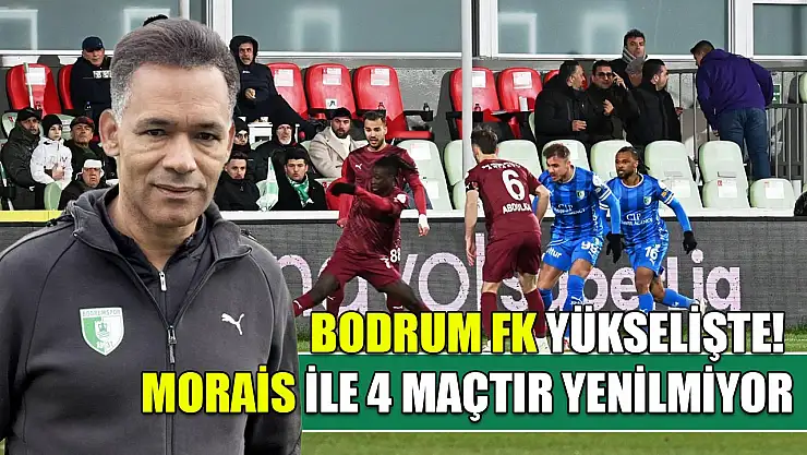 Bodrum FK yükselişte! Morais ile 4 maçtır yenilmiyor