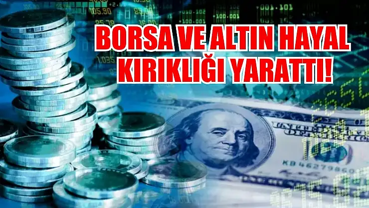 Borsa ve altın hayal kırıklığı yarattı!