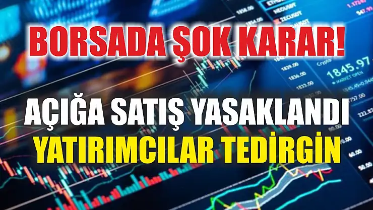 Borsada şok karar! Açığa satış yasaklandı, yatırımcılar tedirgin