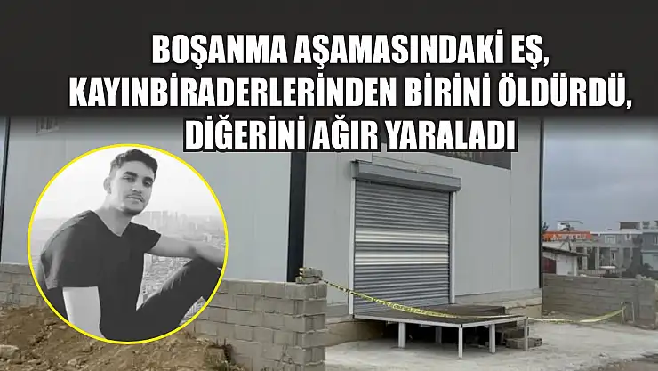 Boşanma aşamasındaki eş, kayınbiraderlerinden birini öldürdü, diğerini ağır yaraladı
