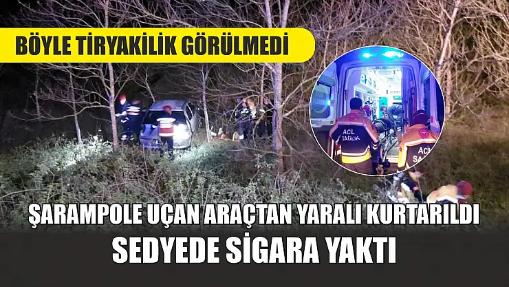 Böyle tiryakilik görülmedi: Şarampole uçan araçtan yaralı kurtarıldı, sedyede sigara yaktı