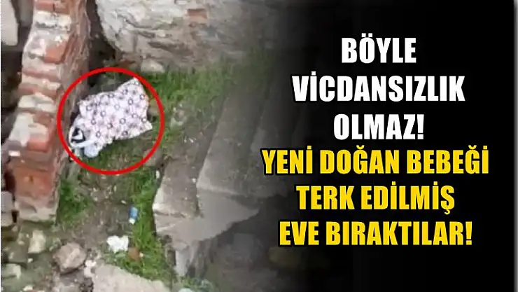 Böyle vicdansızlık olmaz! Yeni doğan bebeği terk edilmiş eve bıraktılar!