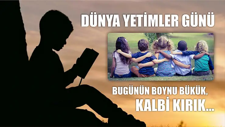 Bugünün boynu bükük, kalbi kırık… Dünya Yetimler Günü