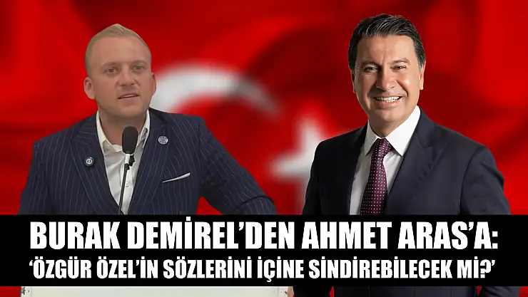 Burak Demirel'den Ahmet Aras'a: 'Özgür Özel'in Sözlerini İçine Sindirebilecek mi?'
