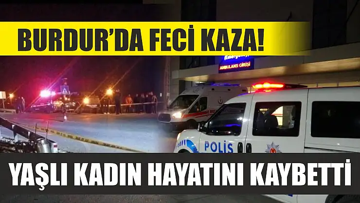 Burdur'da feci kaza! Yaşlı kadın hayatını kaybetti