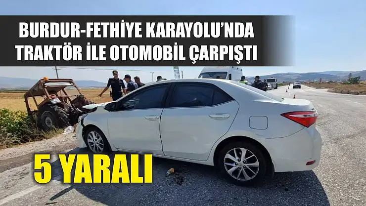Burdur-Fethiye Karayolu'nda traktör ile otomobil çarpıştı: 5 yaralı