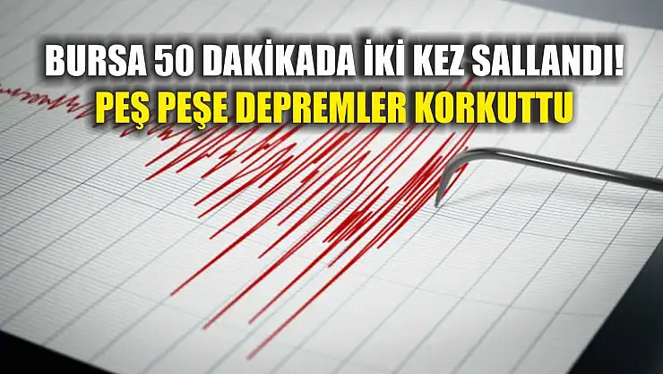 Bursa 50 Dakikada İki Kez Sallandı! Peş Peşe Depremler Korkuttu