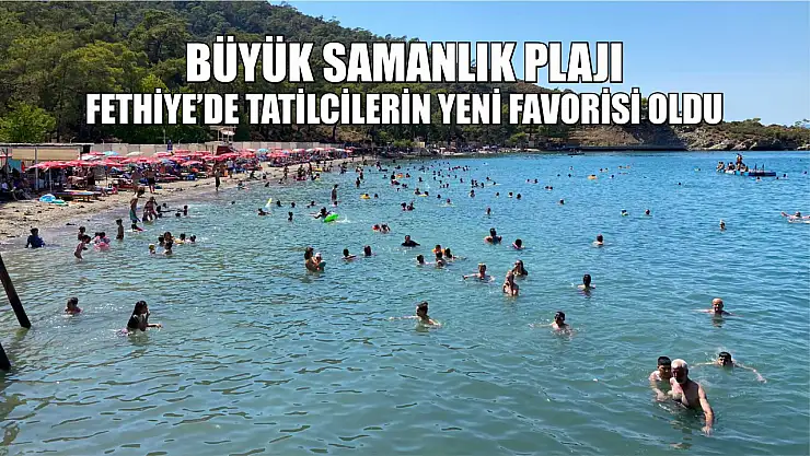 Büyük Samanlık Plajı, Fethiye'de tatilcilerin yeni favorisi oldu