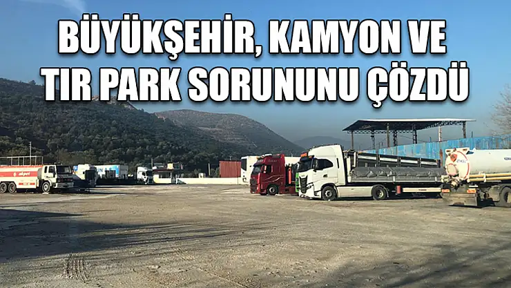 Büyükşehir, Kamyon ve Tır Park Sorununu Çözdü