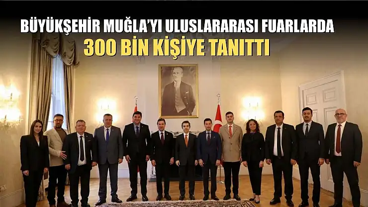 Büyükşehir Muğla'yı Uluslararası Fuarlarda 300 bin kişiye tanıttı