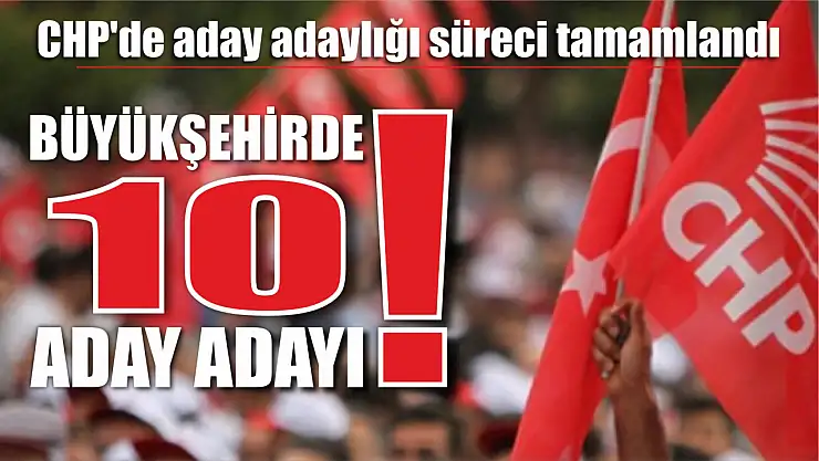 Büyükşehirde 10 aday adayı! CHP'de aday adaylığı süreci tamamlandı