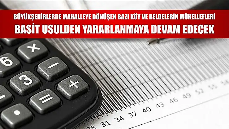 Büyükşehirlerde mahalleye dönüşen bazı köy ve beldelerin mükellefleri basit usulden yararlanmaya devam edecek
