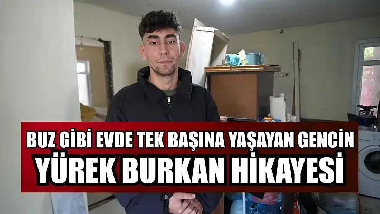 Buz gibi evde tek başına yaşayan gencin yürek burkan hikayesi
