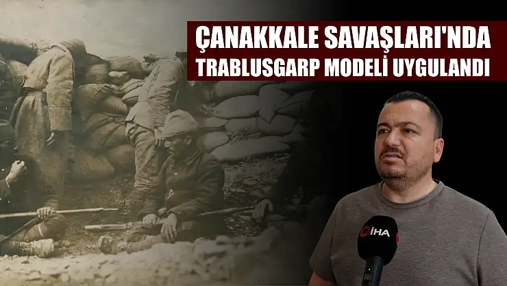 Çanakkale Savaşları'nda Trablusgarp modeli uygulandı