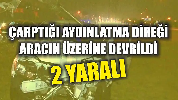 Çarptığı aydınlatma direği aracın üzerine devrildi: 2 yaralı