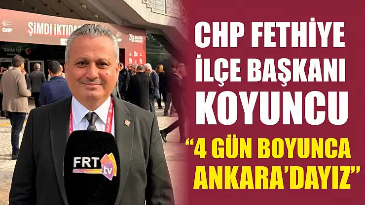 CHP Fethiye İlçe Başkanı Koyuncu, '4 gün boyunca Ankara'dayız'