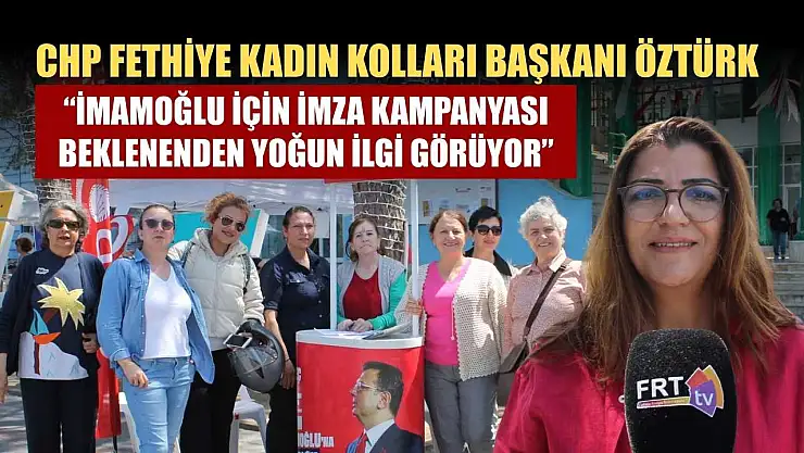 CHP Fethiye Kadın Kolları Başkanı Öztürk: 'İmamoğlu İçin İmza Kampanyası Beklenenden Yoğun İlgi Görüyor'