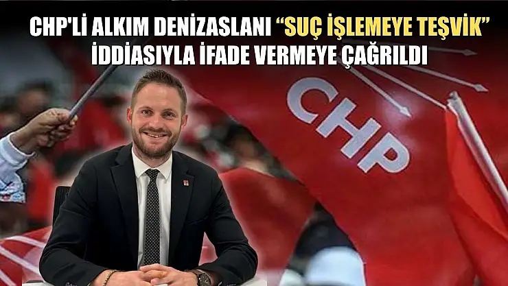 CHP'li Alkım Denizaslanı 'Suç İşlemeye Teşvik' iddiasıyla ifade vermeye çağrıldı