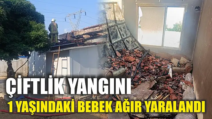 Çiftlik yangını: 1 yaşındaki bebek ağır yaralandı