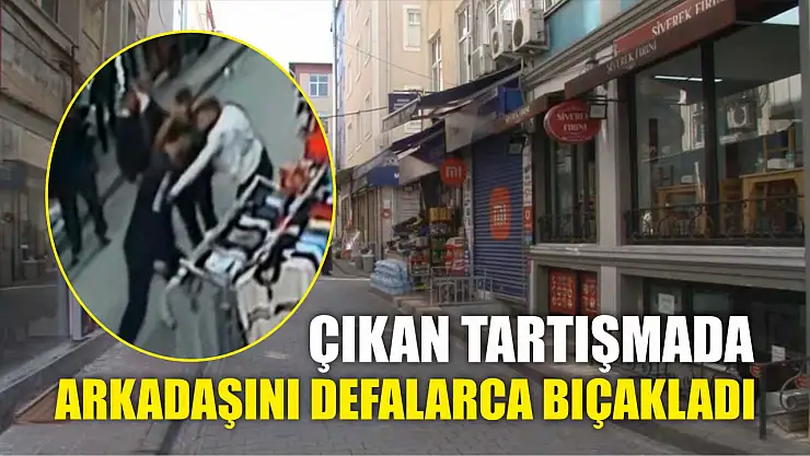 Çıkan tartışmada arkadaşını defalarca bıçakladı