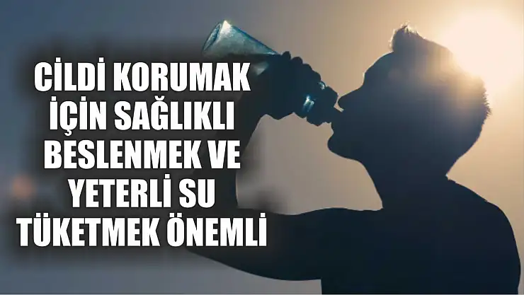 Cildi korumak için sağlıklı beslenmek ve yeterli su tüketmek önemli