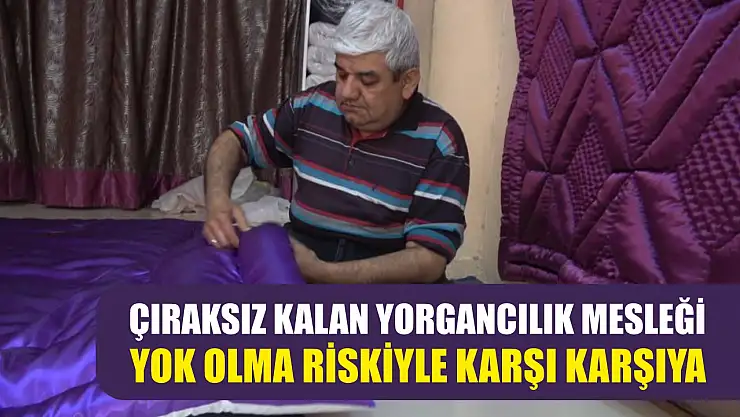 Çıraksız kalan yorgancılık mesleği yok olma riskiyle karşı karşıya