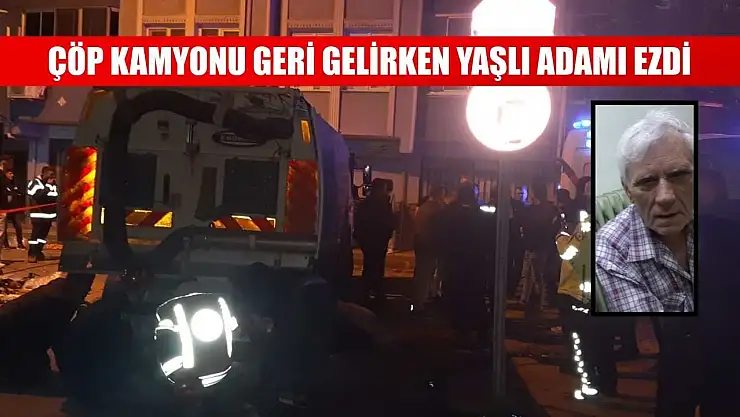çöp kamyonu geri gelirken yaşlı adamı ezdi