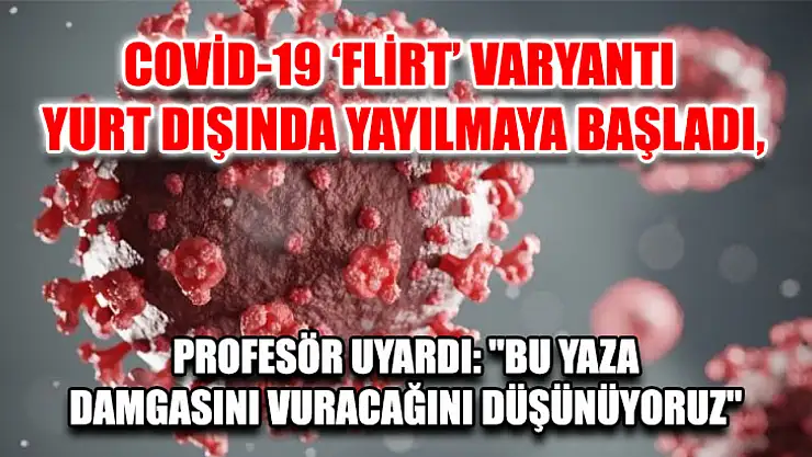 Covid-19 'flirt' varyantı yurt dışında yayılmaya başladı, profesör uyardı: 'Bu yaza damgasını vuracağını düşünüyoruz'