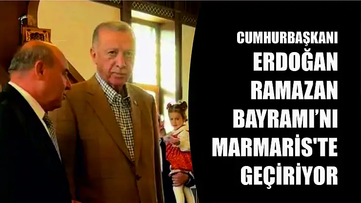 Cumhurbaşkanı Erdoğan Ramazan Bayramı'nı Marmaris'te geçiriyor