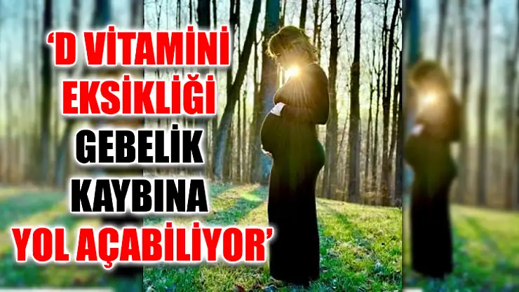 'D vitamini eksikliği gebelik kaybına yol açabiliyor'