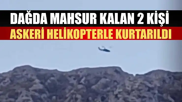 Dağda mahsur kalan 2 kişi askeri helikopterle kurtarıldı
