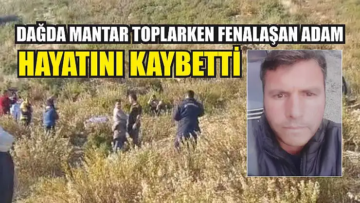 Dağda mantar toplarken fenalaşan adam hayatını kaybetti