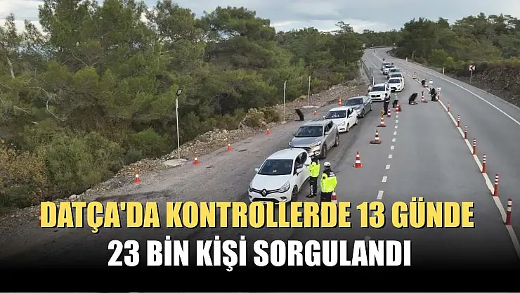 Datça'da kontrollerde 13 günde 23 bin kişi sorgulandı