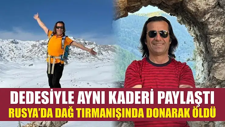Dedesiyle aynı kaderi paylaştı, Rusya'da dağ tırmanışında donarak öldü