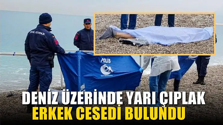 Deniz üzerinde yarı çıplak erkek cesedi bulundu