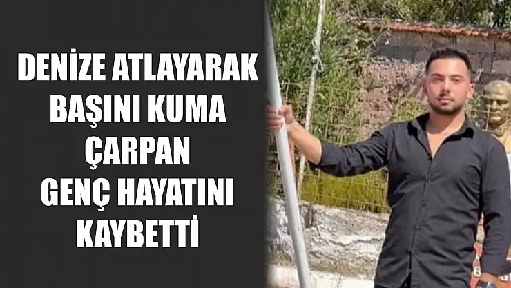 Denize atlayarak başını kuma çarpan genç hayatını kaybetti