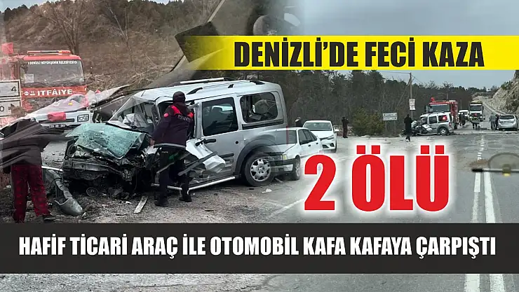 Denizli'de feci kaza: Hafif ticari araç ile otomobil kafa kafaya çarpıştı, 2 ölü