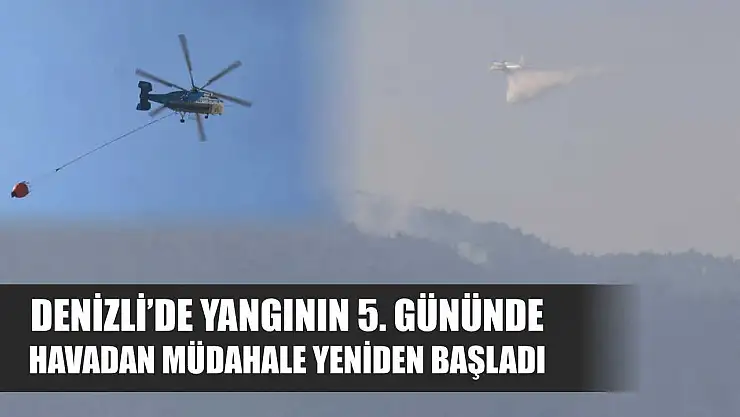 Denizli'de yangının 5. gününde havadan müdahale yeniden başladı