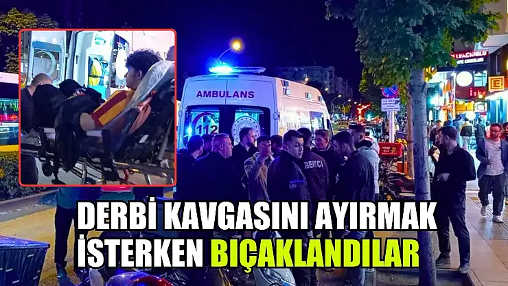 Derbi kavgasını ayırmak isterken bıçaklandılar