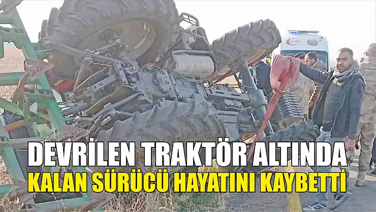 Devrilen traktör altında kalan sürücü hayatını kaybetti