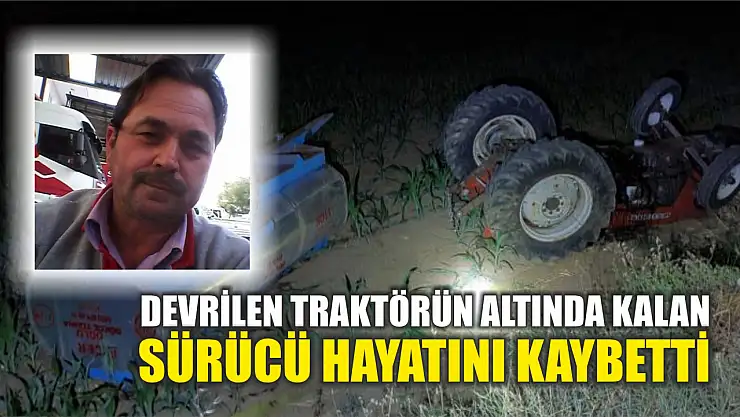 Devrilen traktörün altında kalan sürücü hayatını kaybetti